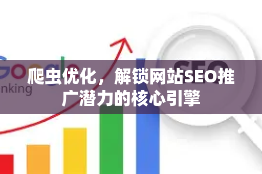 爬虫优化，解锁网站SEO推广潜力的核心引擎