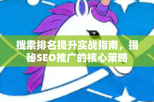 搜索排名提升实战指南，揭秘SEO推广的核心策略