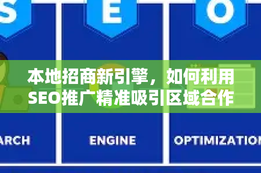 本地招商新引擎，如何利用SEO推广精准吸引区域合作伙伴-第1张图片-星博讯-专业SEO_网站优化技巧_搜索引擎排名提升