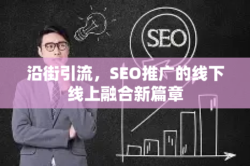 沿街引流，SEO推广的线下线上融合新篇章-第1张图片-星博讯-专业SEO_网站优化技巧_搜索引擎排名提升