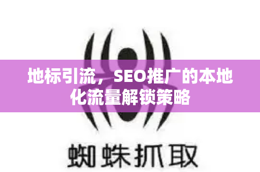 地标引流，SEO推广的本地化流量解锁策略-第1张图片-星博讯-专业SEO_网站优化技巧_搜索引擎排名提升