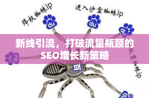 新线引流，打破流量瓶颈的SEO增长新策略-第1张图片-星博讯-专业SEO_网站优化技巧_搜索引擎排名提升