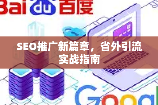 SEO推广新篇章，省外引流实战指南-第1张图片-星博讯-专业SEO_网站优化技巧_搜索引擎排名提升