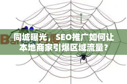 同城曝光，SEO推广如何让本地商家引爆区域流量？-第1张图片-星博讯-专业SEO_网站优化技巧_搜索引擎排名提升