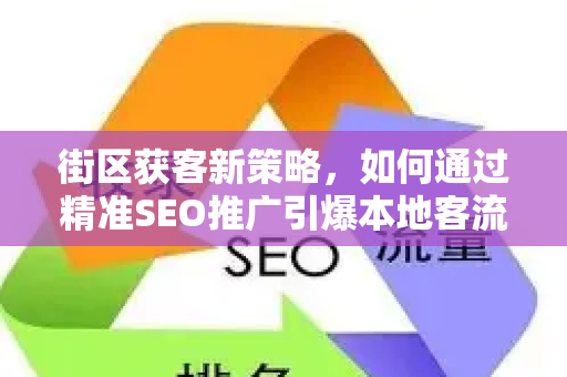 街区获客新策略,如何通过精准SEO推广引爆本地客流?-第1张图片-星博讯-专业SEO_网站优化技巧_搜索引擎排名提升 街区获客新策略,如何通过精准SEO推广引爆本地客流?-第1张图片-星博讯-专业SEO_网站优化技巧_搜索引擎排名提升