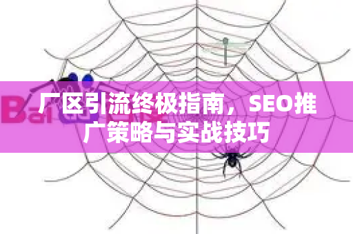 厂区引流终极指南,SEO推广策略与实战技巧-第1张图片-星博讯-专业SEO_网站优化技巧_搜索引擎排名提升 厂区引流终极指南,SEO推广策略与实战技巧-第1张图片-星博讯-专业SEO_网站优化技巧_搜索引擎排名提升