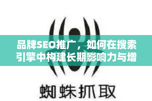 品牌SEO推广,如何在搜索引擎中构建长期影响力与增长?-第1张图片-星博讯-专业SEO_网站优化技巧_搜索引擎排名提升 品牌SEO推广,如何在搜索引擎中构建长期影响力与增长?-第1张图片-星博讯-专业SEO_网站优化技巧_搜索引擎排名提升