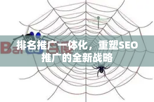 排名推广一体化，重塑SEO推广的全新战略-第1张图片-星博讯-专业SEO_网站优化技巧_搜索引擎排名提升