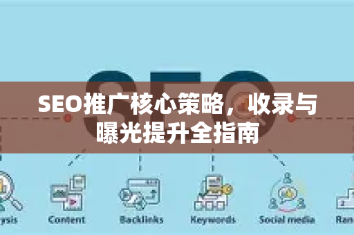 SEO推广核心策略，收录与曝光提升全指南-第1张图片-星博讯-专业SEO_网站优化技巧_搜索引擎排名提升