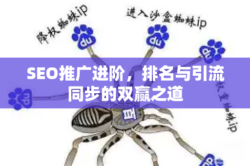 SEO推广进阶,排名与引流同步的双赢之道-第1张图片-星博讯-专业SEO_网站优化技巧_搜索引擎排名提升 SEO推广进阶,排名与引流同步的双赢之道-第1张图片-星博讯-专业SEO_网站优化技巧_搜索引擎排名提升