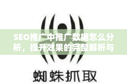 SEO推广中推广数据怎么分析，提升效果的完整解析与实战指南-第1张图片-星博讯-专业SEO_网站优化技巧_搜索引擎排名提升