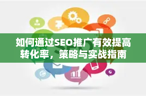 如何通过SEO推广有效提高转化率,策略与实战指南-第1张图片-星博讯-专业SEO_网站优化技巧_搜索引擎排名提升 如何通过SEO推广有效提高转化率,策略与实战指南-第1张图片-星博讯-专业SEO_网站优化技巧_搜索引擎排名提升