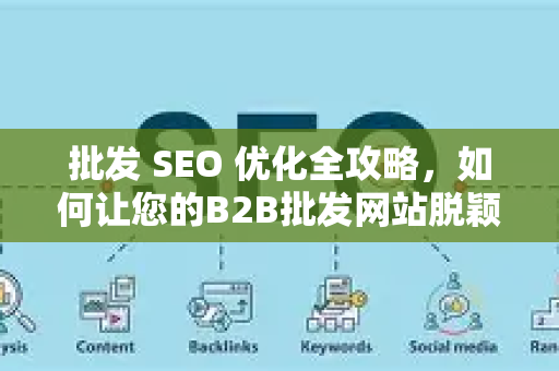 批发 SEO 优化全攻略,如何让您的B2B批发网站脱颖而出,高效获取精准订单-第1张图片-星博讯-专业SEO_网站优化技巧_搜索引擎排名提升 批发 SEO 优化全攻略,如何让您的B2B批发网站脱颖而出,高效获取精准订单-第1张图片-星博讯-专业SEO_网站优化技巧_搜索引擎排名提升