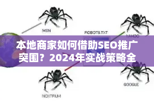 本地商家如何借助SEO推广突围？2024年实战策略全解析-第1张图片-星博讯-专业SEO_网站优化技巧_搜索引擎排名提升