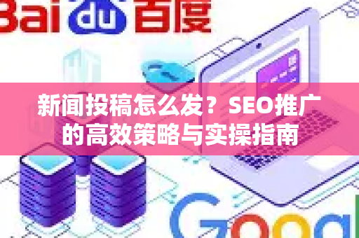 新闻投稿怎么发？SEO推广的高效策略与实操指南