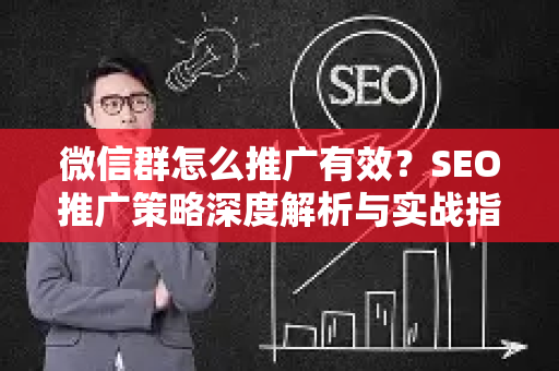 微信群怎么推广有效？SEO推广策略深度解析与实战指南
