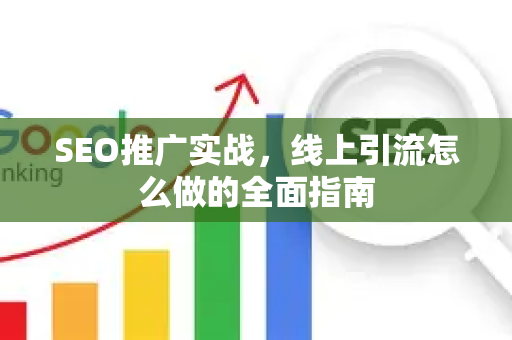 SEO推广实战，线上引流怎么做的全面指南
