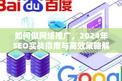 如何做网络推广，2024年SEO实战指南与高效策略解析