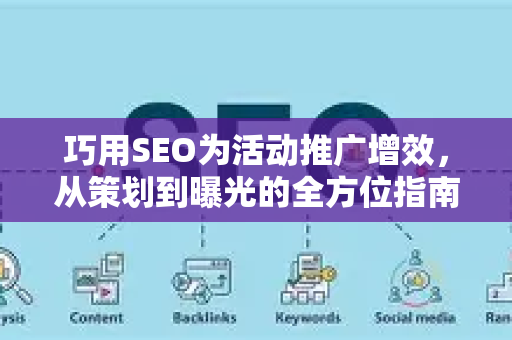巧用SEO为活动推广增效，从策划到曝光的全方位指南