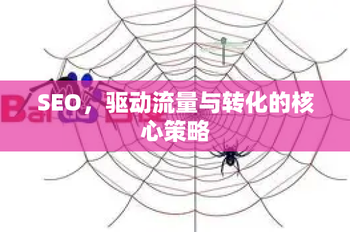 SEO,驱动流量与转化的核心策略-第1张图片-星博讯-专业SEO_网站优化技巧_搜索引擎排名提升 SEO,驱动流量与转化的核心策略-第1张图片-星博讯-专业SEO_网站优化技巧_搜索引擎排名提升