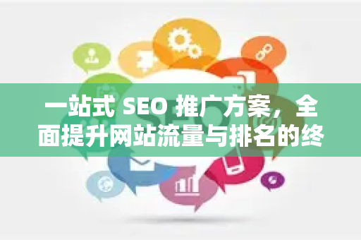 一站式 SEO 推广方案，全面提升网站流量与排名的终极指南-第1张图片-星博讯-专业SEO_网站优化技巧_搜索引擎排名提升