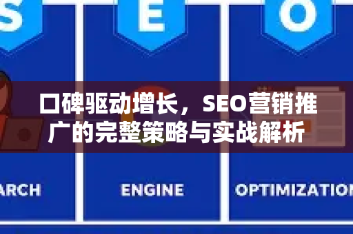 口碑驱动增长，SEO营销推广的完整策略与实战解析-第1张图片-星博讯-专业SEO_网站优化技巧_搜索引擎排名提升