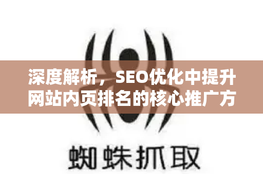 深度解析，SEO优化中提升网站内页排名的核心推广方法-第1张图片-星博讯-专业SEO_网站优化技巧_搜索引擎排名提升