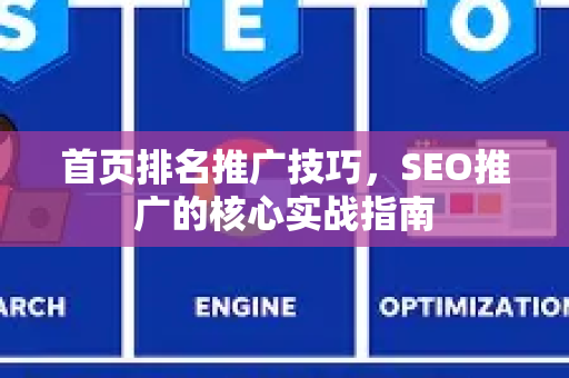 首页排名推广技巧，SEO推广的核心实战指南-第1张图片-星博讯-专业SEO_网站优化技巧_搜索引擎排名提升