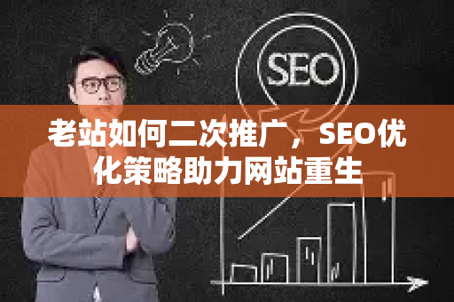 老站如何二次推广，SEO优化策略助力网站重生