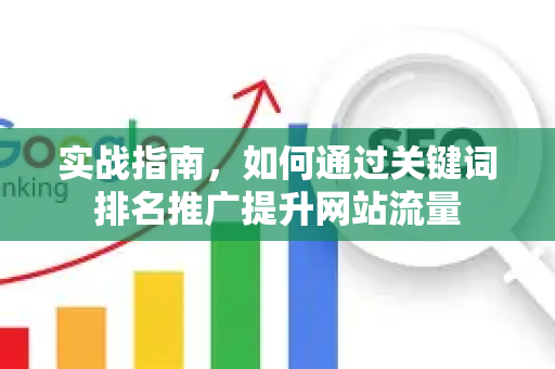 实战指南，如何通过关键词排名推广提升网站流量