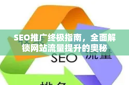 SEO推广终极指南，全面解锁网站流量提升的奥秘