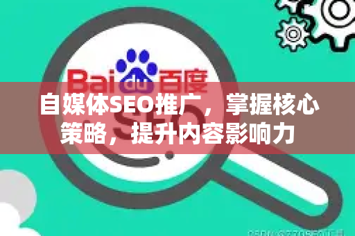 自媒体SEO推广，掌握核心策略，提升内容影响力-第1张图片-星博讯-专业SEO_网站优化技巧_搜索引擎排名提升