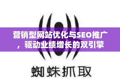 营销型网站优化与SEO推广，驱动业绩增长的双引擎-第1张图片-星博讯-专业SEO_网站优化技巧_搜索引擎排名提升