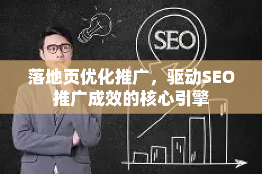 落地页优化推广，驱动SEO推广成效的核心引擎-第1张图片-星博讯-专业SEO_网站优化技巧_搜索引擎排名提升