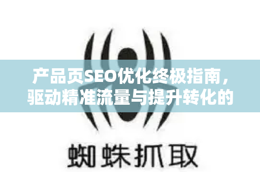产品页SEO优化终极指南，驱动精准流量与提升转化的核心策略-第1张图片-星博讯-专业SEO_网站优化技巧_搜索引擎排名提升