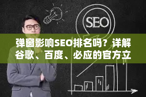 弹窗影响SEO排名吗？详解谷歌、百度、必应的官方立场与优化建议-第1张图片-星博讯-专业SEO_网站优化技巧_搜索引擎排名提升