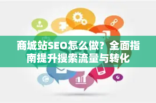 商城站SEO怎么做？全面指南提升搜索流量与转化