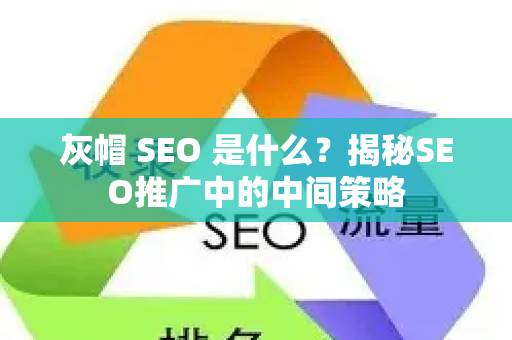 灰帽 SEO 是什么？揭秘SEO推广中的中间策略