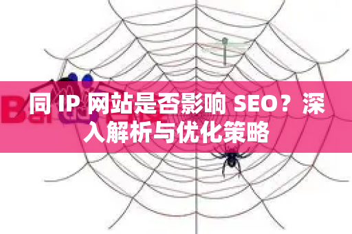 同 IP 网站是否影响 SEO?深入解析与优化策略-第1张图片-星博讯-专业SEO_网站优化技巧_搜索引擎排名提升 同 IP 网站是否影响 SEO?深入解析与优化策略-第1张图片-星博讯-专业SEO_网站优化技巧_搜索引擎排名提升