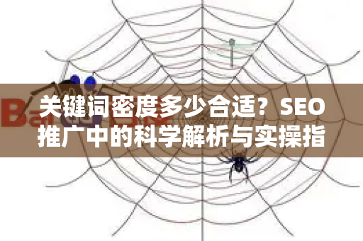 关键词密度多少合适？SEO推广中的科学解析与实操指南-第1张图片-星博讯-专业SEO_网站优化技巧_搜索引擎排名提升