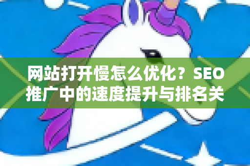 网站打开慢怎么优化？SEO推广中的速度提升与排名关键