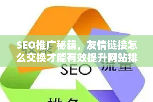 SEO推广秘籍，友情链接怎么交换才能有效提升网站排名？