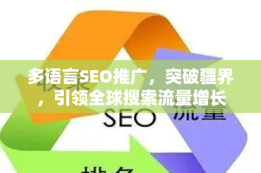 多语言SEO推广，突破疆界，引领全球搜索流量增长-第1张图片-星博讯-专业SEO_网站优化技巧_搜索引擎排名提升