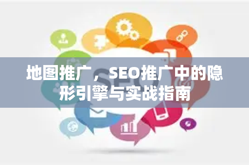 地图推广，SEO推广中的隐形引擎与实战指南