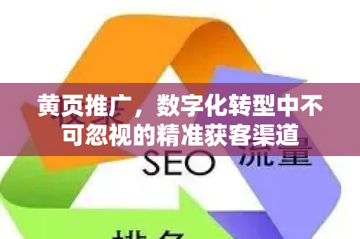 黄页推广，数字化转型中不可忽视的精准获客渠道