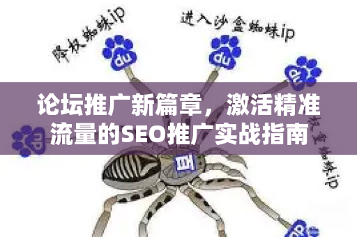 论坛推广新篇章，激活精准流量的SEO推广实战指南