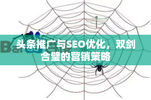 头条推广与SEO优化，双剑合璧的营销策略