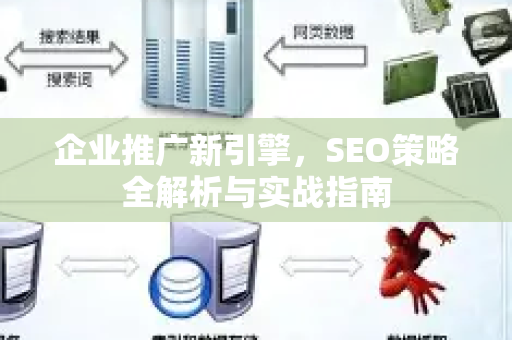 企业推广新引擎，SEO策略全解析与实战指南-第1张图片-星博讯-专业SEO_网站优化技巧_搜索引擎排名提升