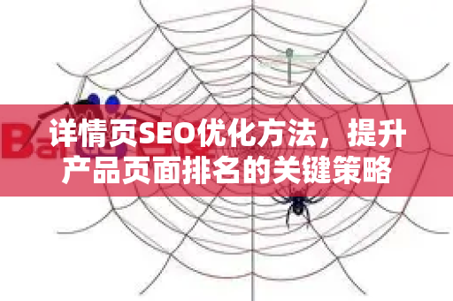 详情页SEO优化方法，提升产品页面排名的关键策略