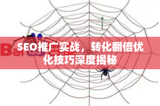 SEO推广实战，转化翻倍优化技巧深度揭秘-第1张图片-星博讯-专业SEO_网站优化技巧_搜索引擎排名提升